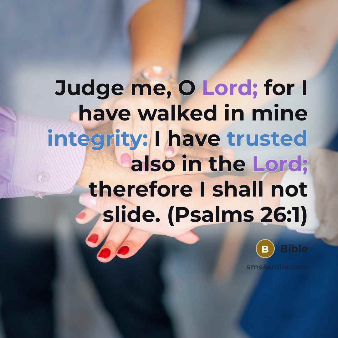 “Judge me, O Lord; for I have walked in mine integrity: I have trusted also in the Lord; therefore I shall not slide. (Psalms 26:1)” quote by Bible