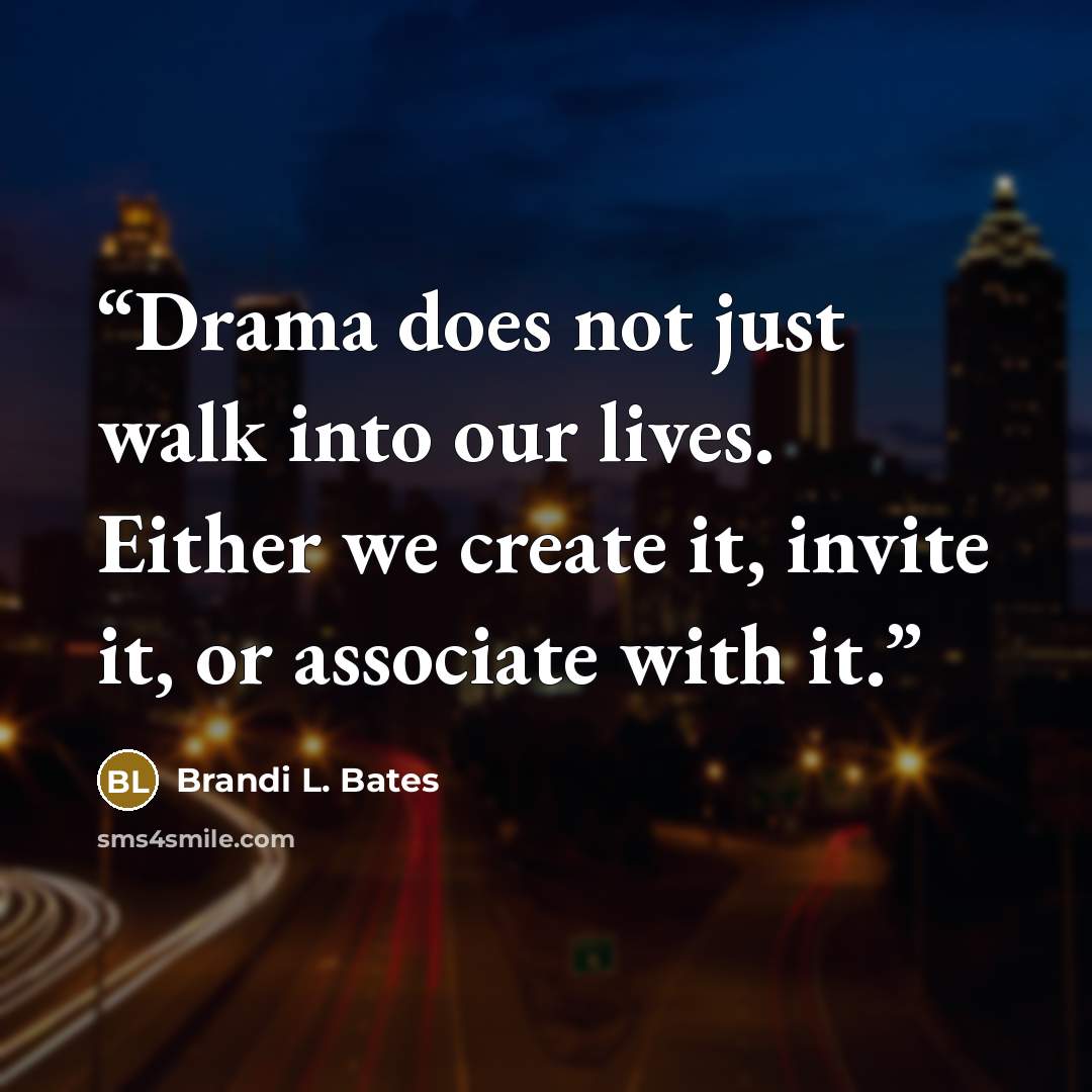 “Drama does not just walk into our lives. Either we create it, invite it, or associate with it.” quote by Brandi L. Bates