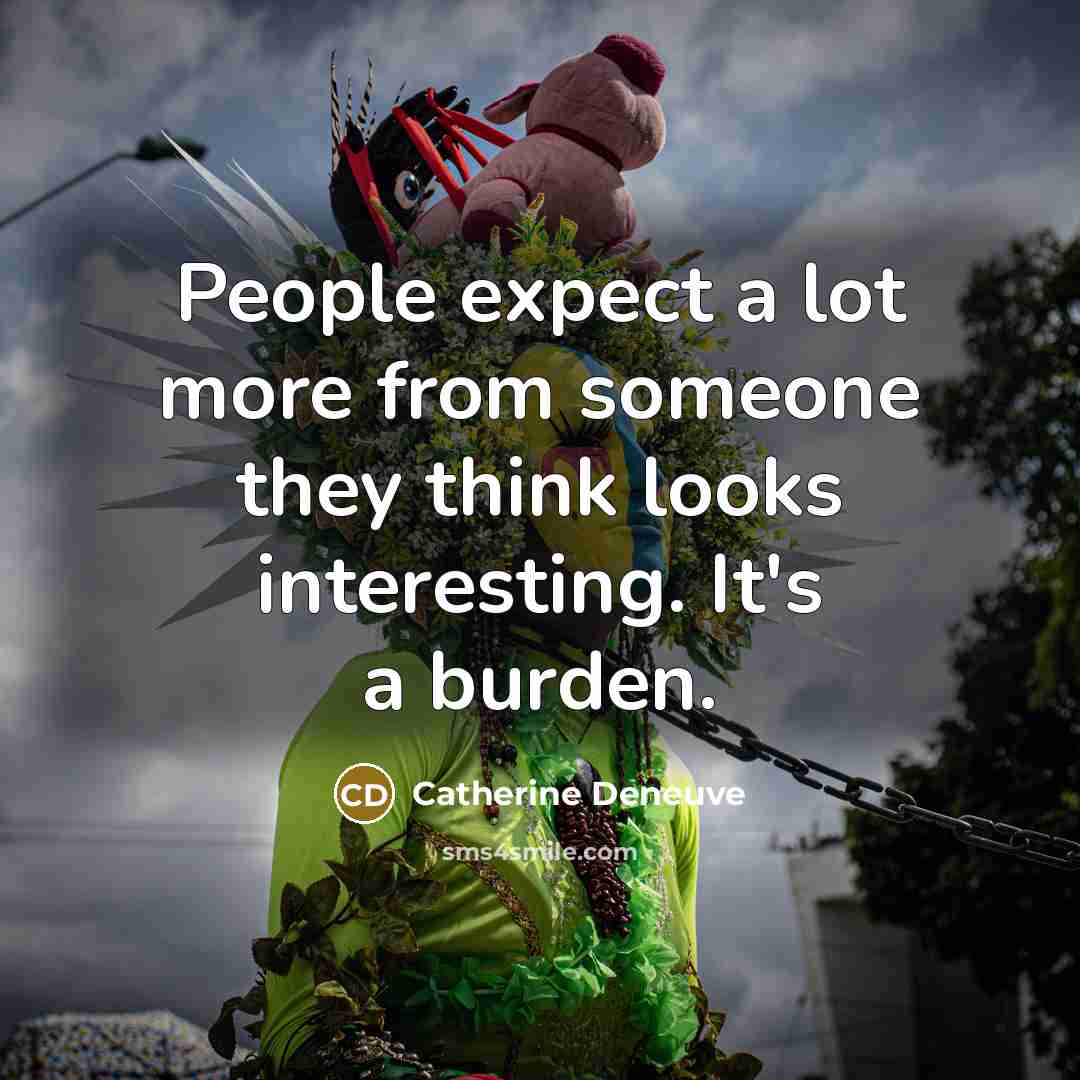 “People expect a lot more from someone they think looks interesting. It's a burden.” quote by Catherine Deneuve
