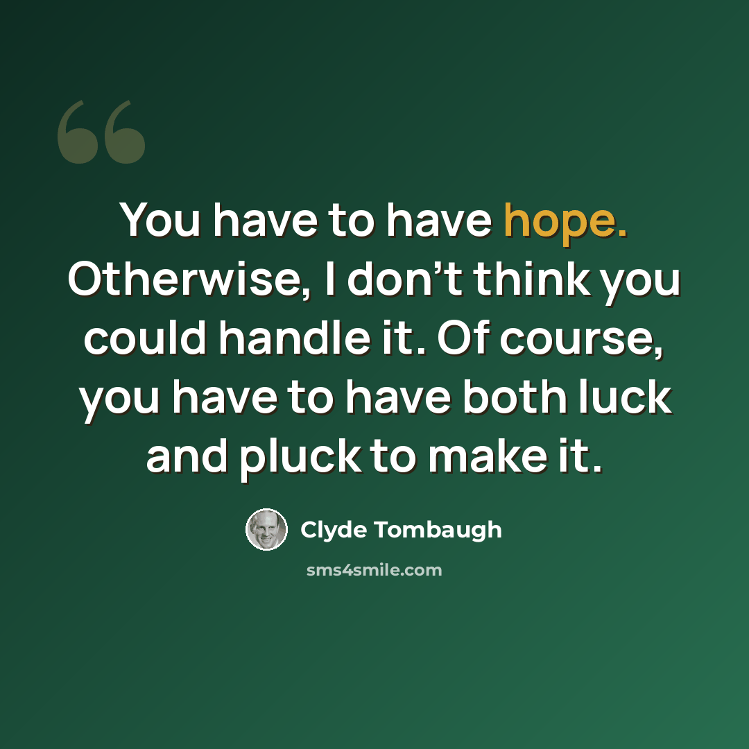 “You have to have hope. Otherwise, I don't think you could handle it. Of course, you have to have both luck and pluck to make it.” quote by Clyde Tombaugh