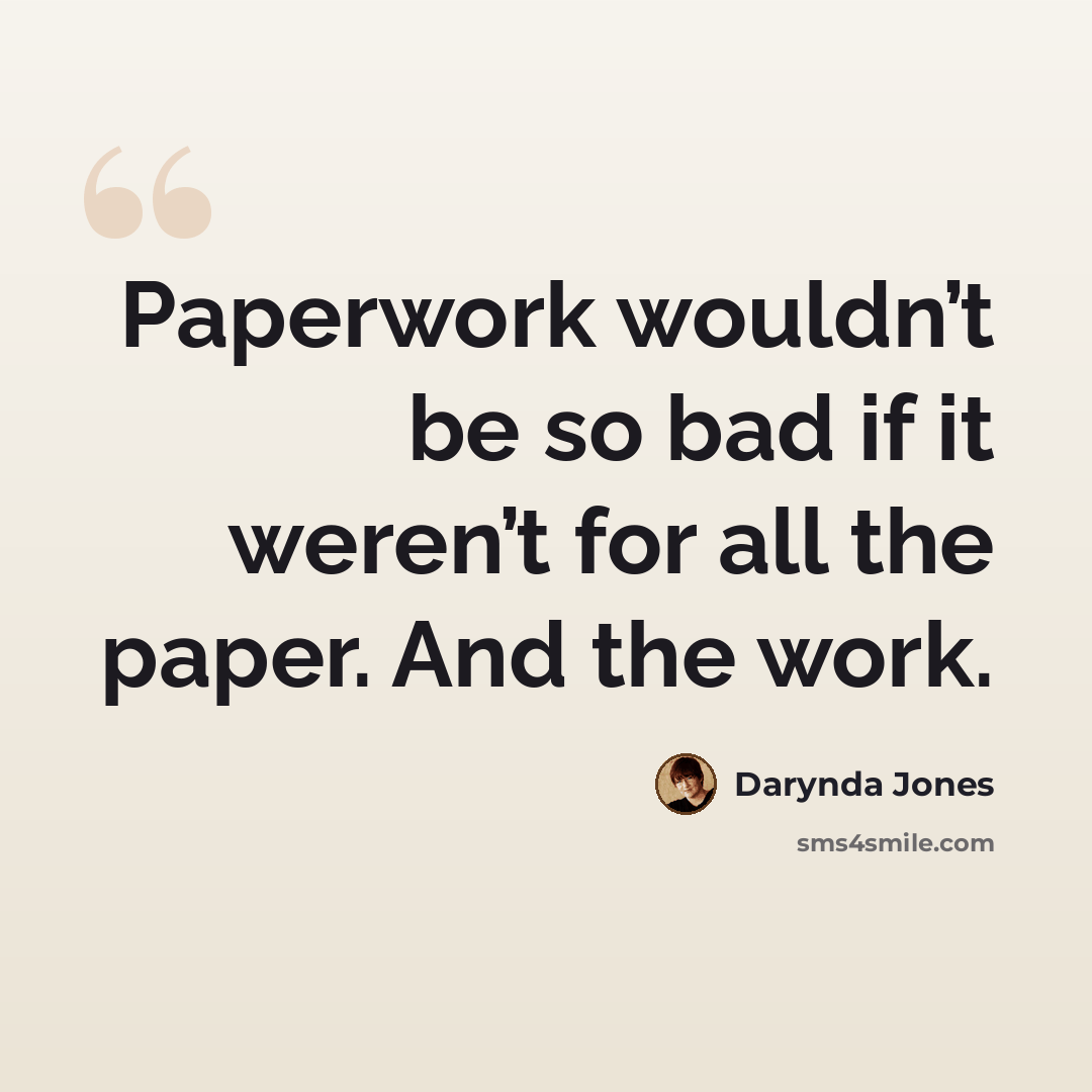 “Paperwork wouldn’t be so bad if it weren’t for all the paper. And the work.” quote by Darynda Jones