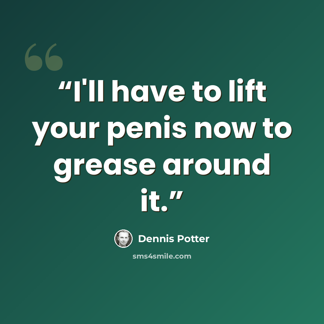 “I'll have to lift your penis now to grease around it.” quote by Dennis Potter