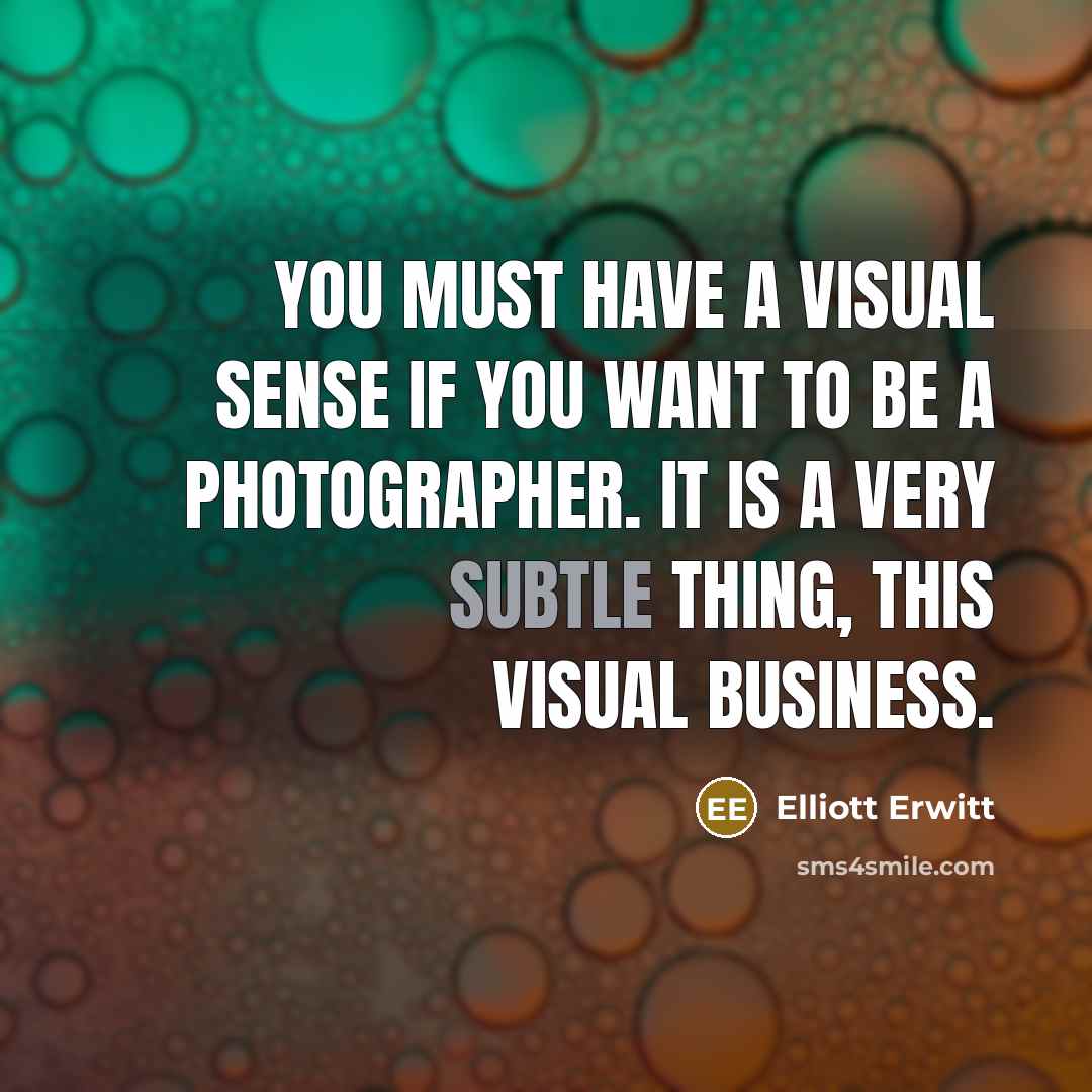 “You must have a visual sense if you want to be a photographer. It is a very subtle thing, this visual business.” quote by Elliott Erwitt