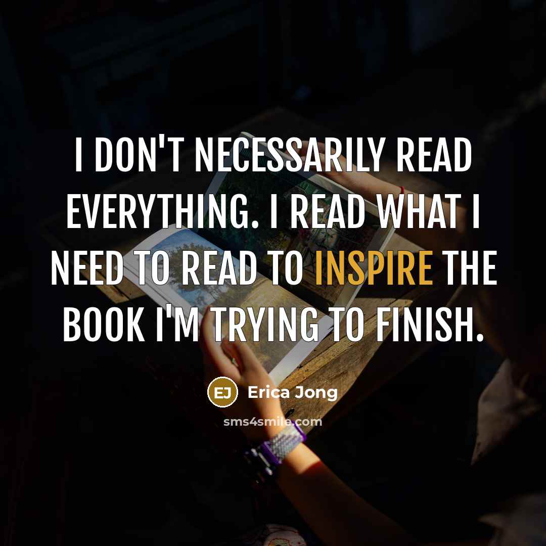 “I don't necessarily read everything. I read what I need to read to inspire the book I'm trying to finish.” quote by Erica Jong