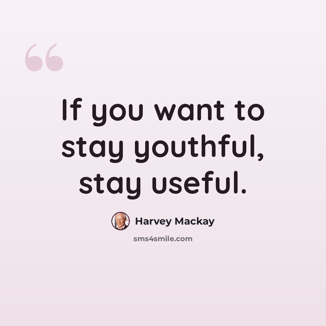 “If you want to stay youthful, stay useful.” quote by Harvey Mackay
