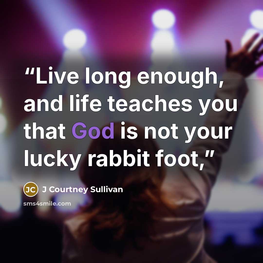 “Live long enough, and life teaches you that God is not your lucky rabbit foot,” quote by J Courtney Sullivan