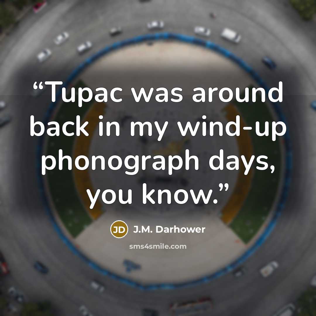 “Tupac was around back in my wind-up phonograph days, you know.” quote by J.M. Darhower