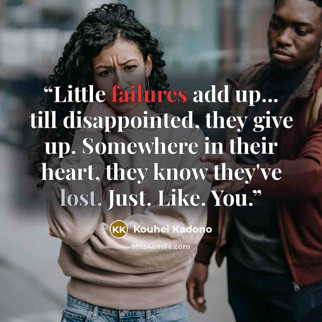 “Little failures add up... till disappointed, they give up. Somewhere in their heart, they know they've lost. Just. Like. You.” quote by Kouhei Kadono