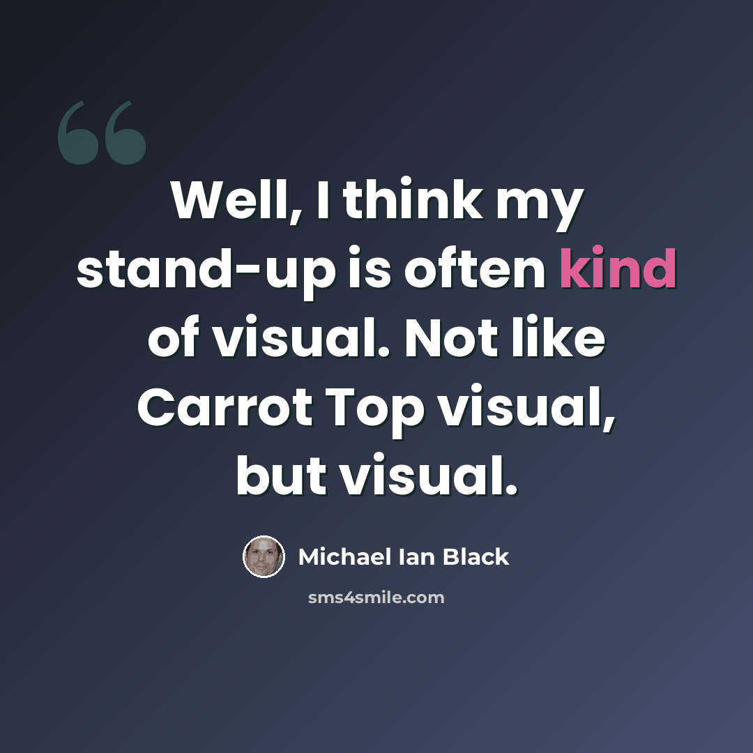 “Well, I think my stand-up is often kind of visual. Not like Carrot Top visual, but visual.” quote by Michael Ian Black