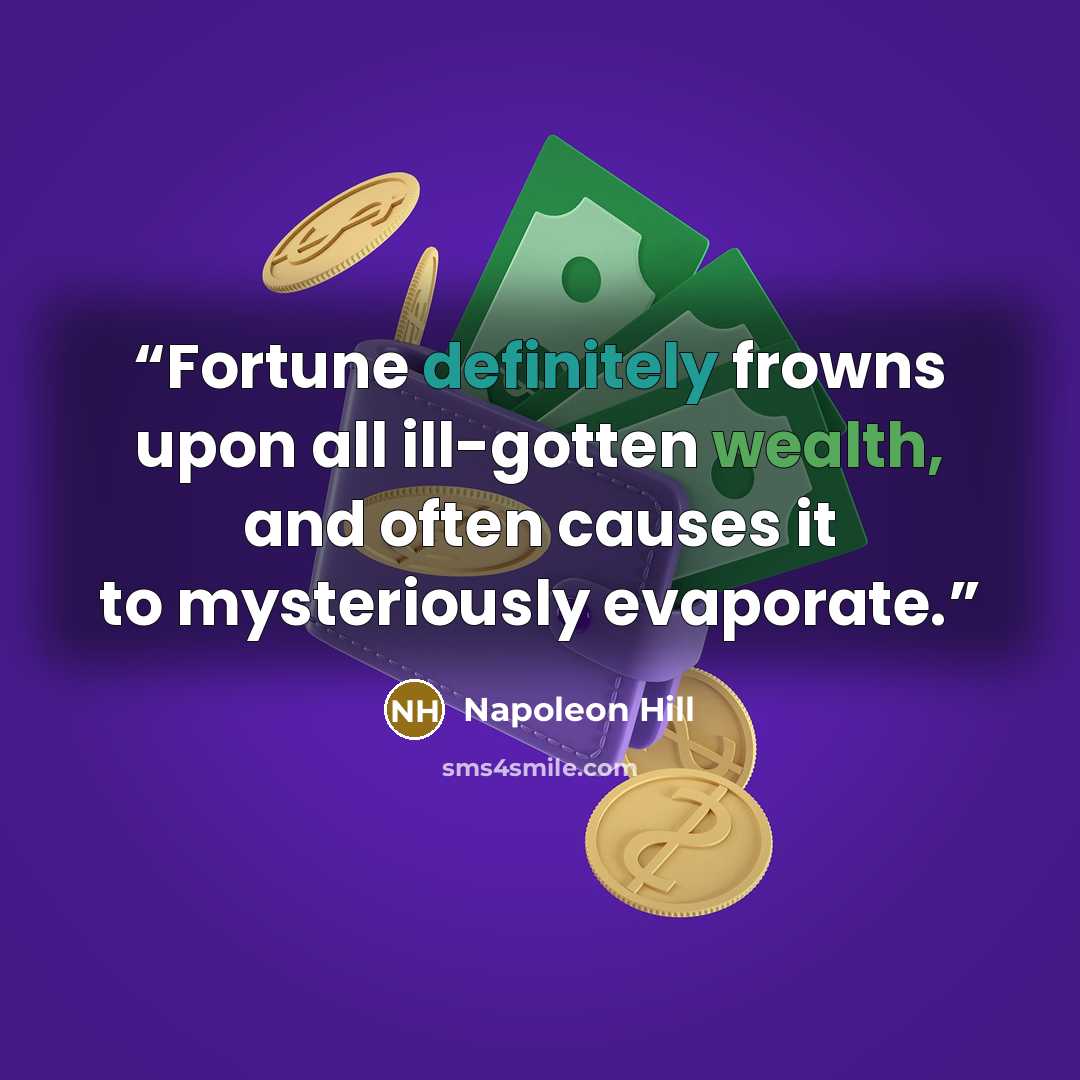 “Fortune definitely frowns upon all ill-gotten wealth, and often causes it to mysteriously evaporate.” quote by Napoleon Hill