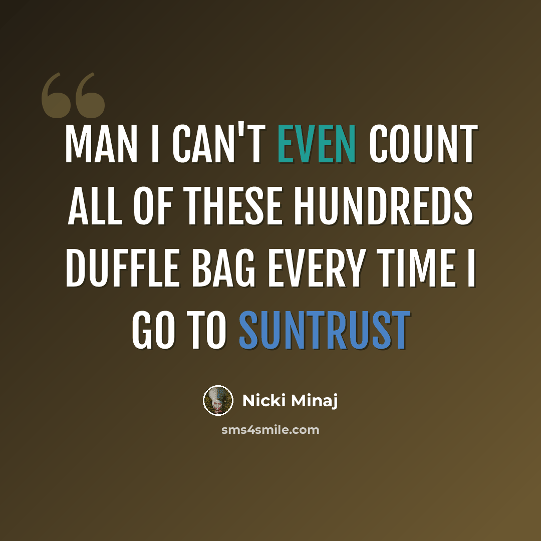“Man I can't even count all of these hundreds Duffle bag every time I go to SunTrust” quote by Nicki Minaj