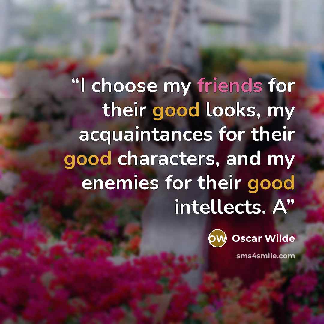 “I choose my friends for their good looks, my acquaintances for their good characters, and my enemies for their good intellects. A” quote by Oscar Wilde