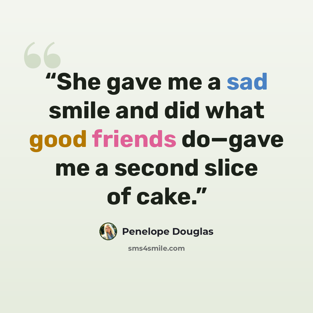 “She gave me a sad smile and did what good friends do—gave me a second slice of cake.” quote by Penelope Douglas