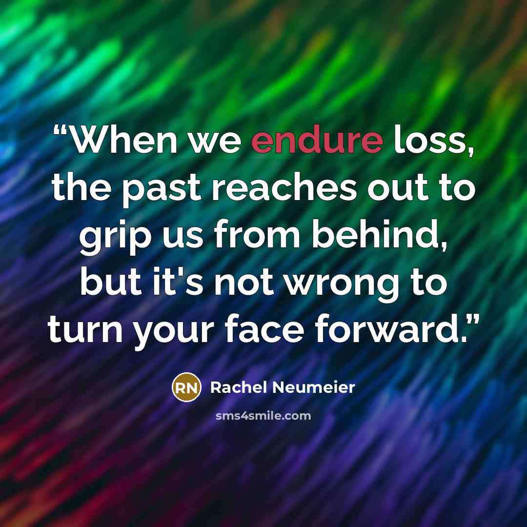 “When we endure loss, the past reaches out to grip us from behind, but it's not wrong to turn your face forward.” quote by Rachel Neumeier
