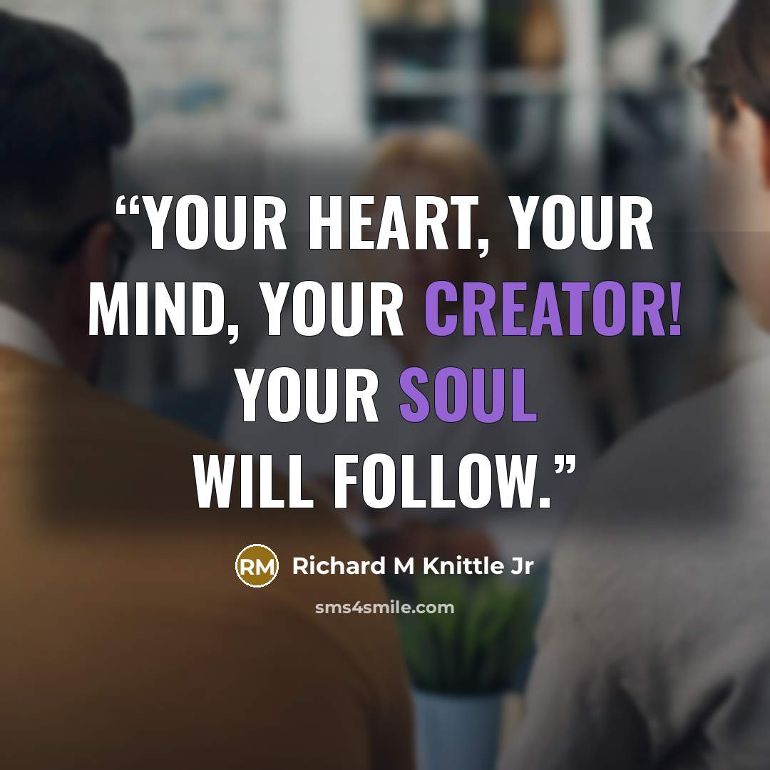 “Your Heart, Your Mind, Your Creator! Your Soul Will Follow.” quote by Richard M Knittle Jr