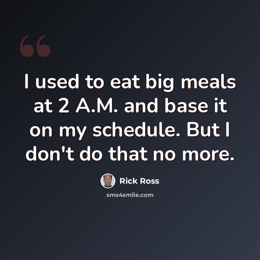“I used to eat big meals at 2 A.M. and base it on my schedule. But I don't do that no more.” quote by Rick Ross