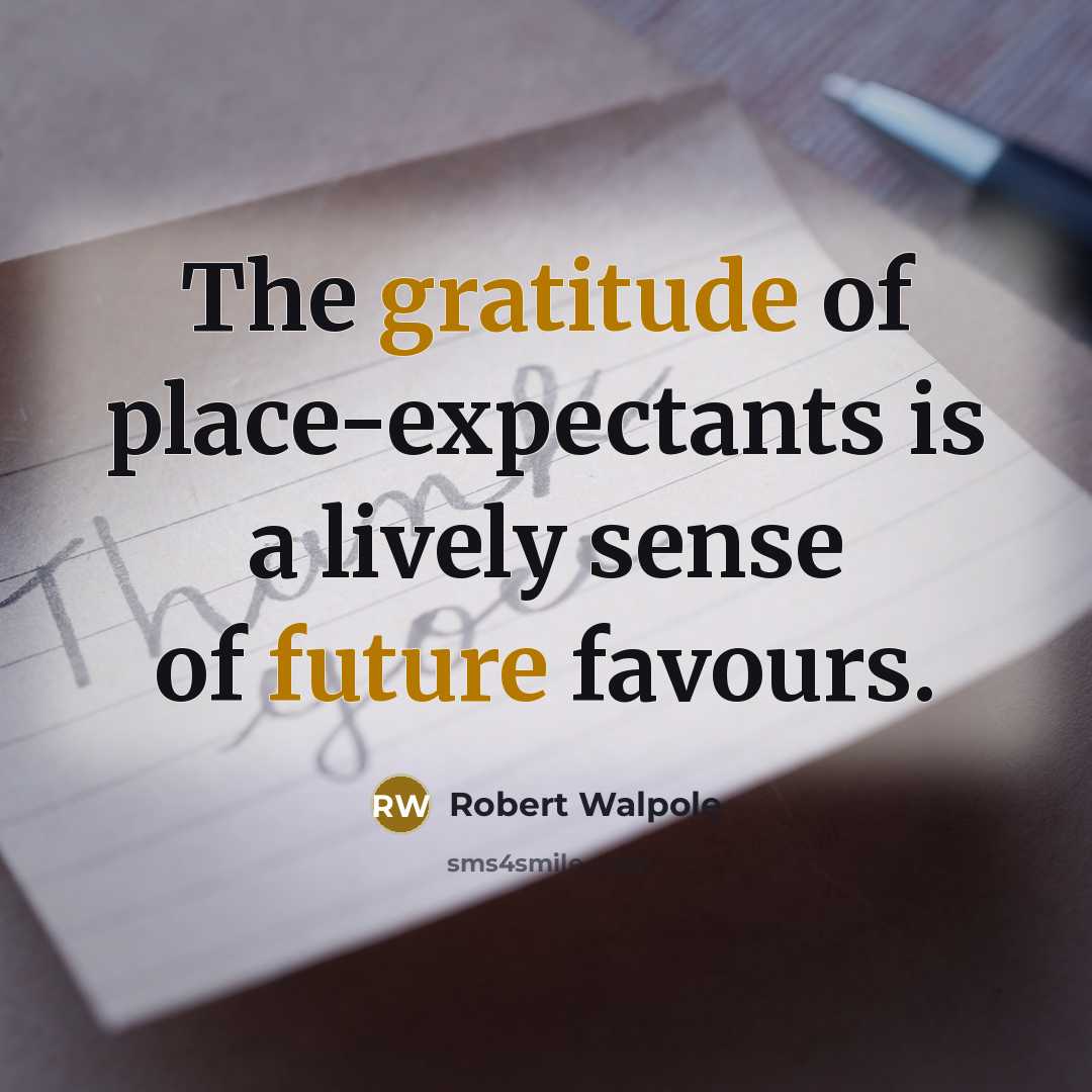 “The gratitude of place-expectants is a lively sense of future favours.” quote by Robert Walpole