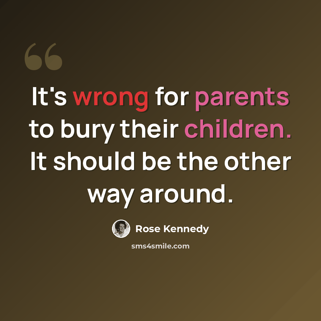 “It's wrong for parents to bury their children. It should be the other way around.” quote by Rose Kennedy