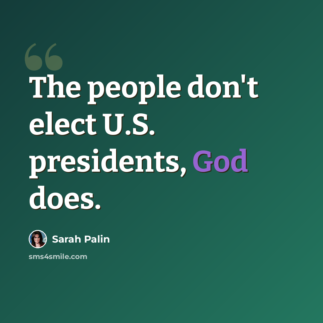 “The people don't elect U.S. presidents, God does.” quote by Sarah Palin