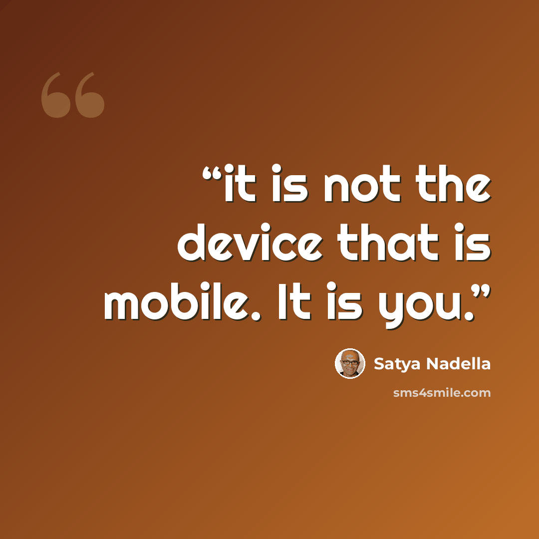 “it is not the device that is mobile. It is you.” quote by Satya Nadella