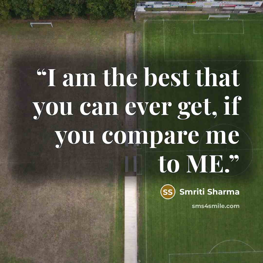 “I am the best that you can ever get, if you compare me to ME.” quote by Smriti Sharma