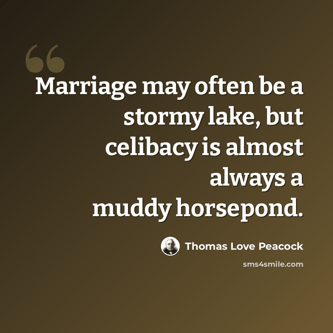 “Marriage may often be a stormy lake, but celibacy is almost always a muddy horsepond.” quote by Thomas Love Peacock