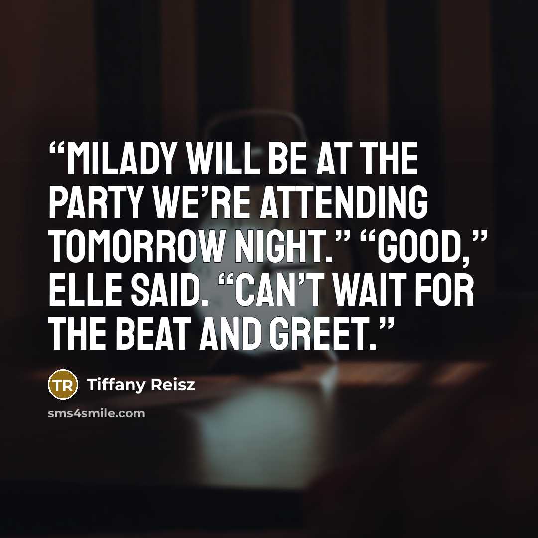 “Milady will be at the party we’re attending tomorrow night.” “Good,” Elle said. “Can’t wait for the beat and greet.” quote by Tiffany Reisz