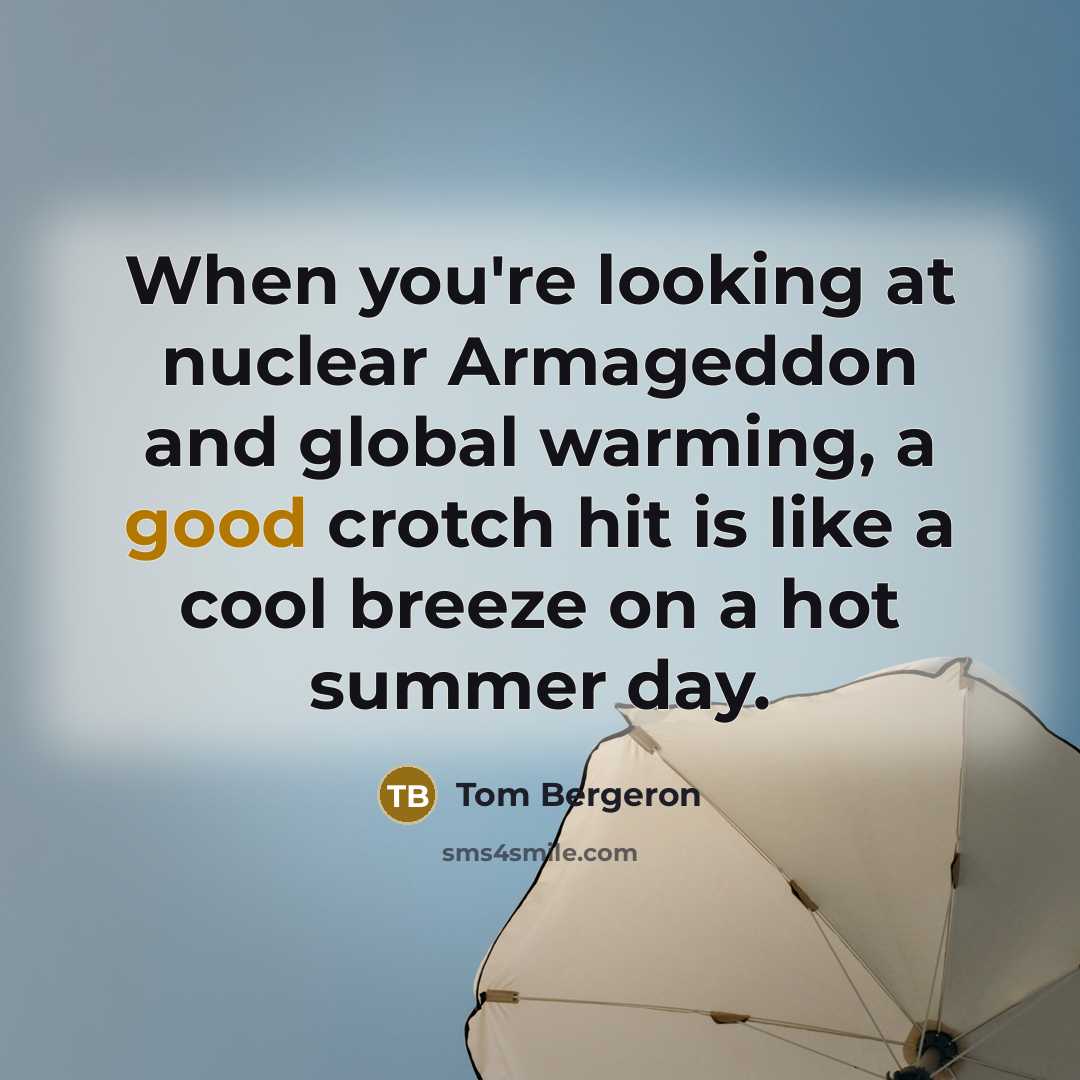 “When you're looking at nuclear Armageddon and global warming, a good crotch hit is like a cool breeze on a hot summer day.” quote by Tom Bergeron