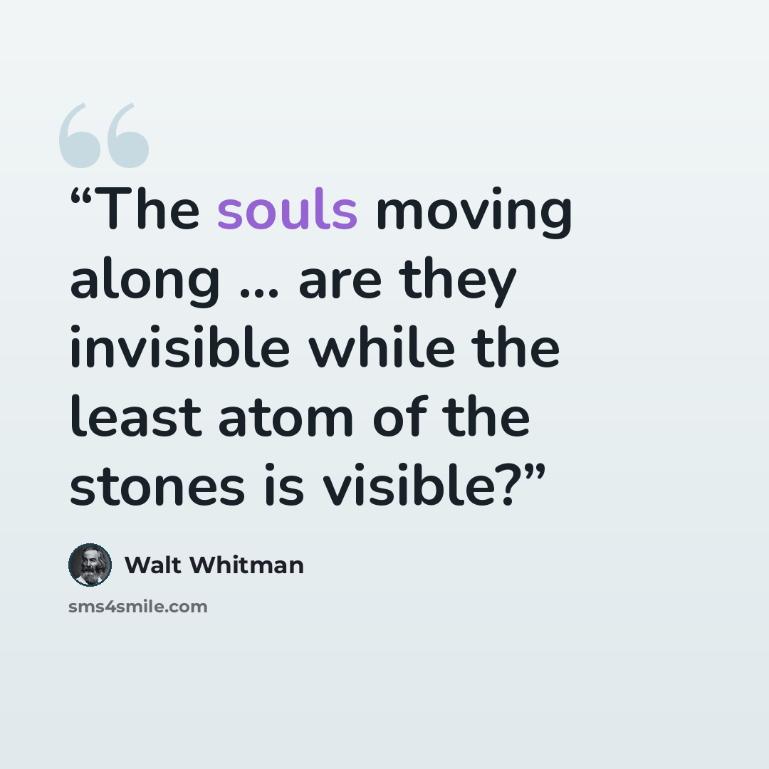 “The souls moving along ... are they invisible while the least atom of the stones is visible?” quote by Walt Whitman