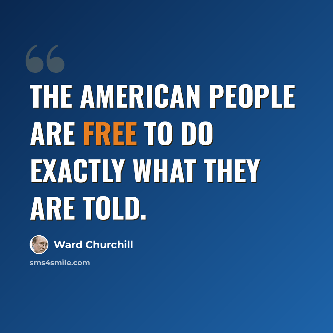 “The American people are free to do exactly what they are told.” quote by Ward Churchill