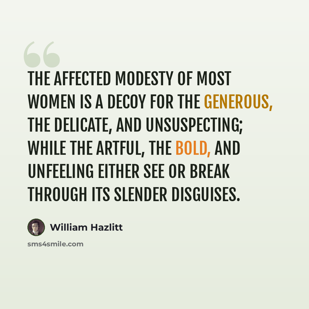 “The affected modesty of most women is a decoy for the generous, the delicate, and unsuspecting; while the artful, the bold, and unfeeling either see or break through its slender disguises.” quote by William Hazlitt