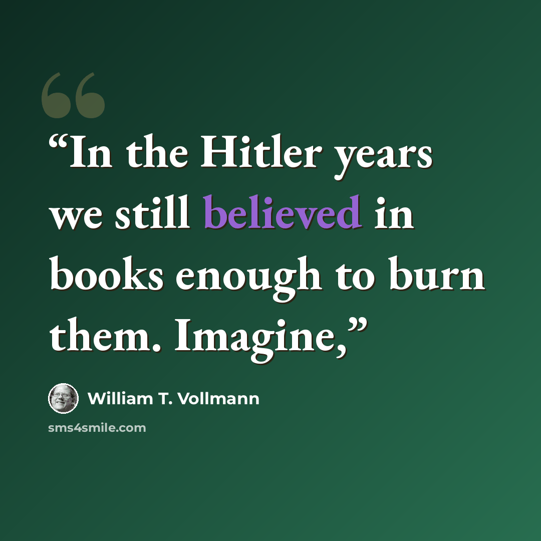 “In the Hitler years we still believed in books enough to burn them. Imagine,” quote by William T. Vollmann