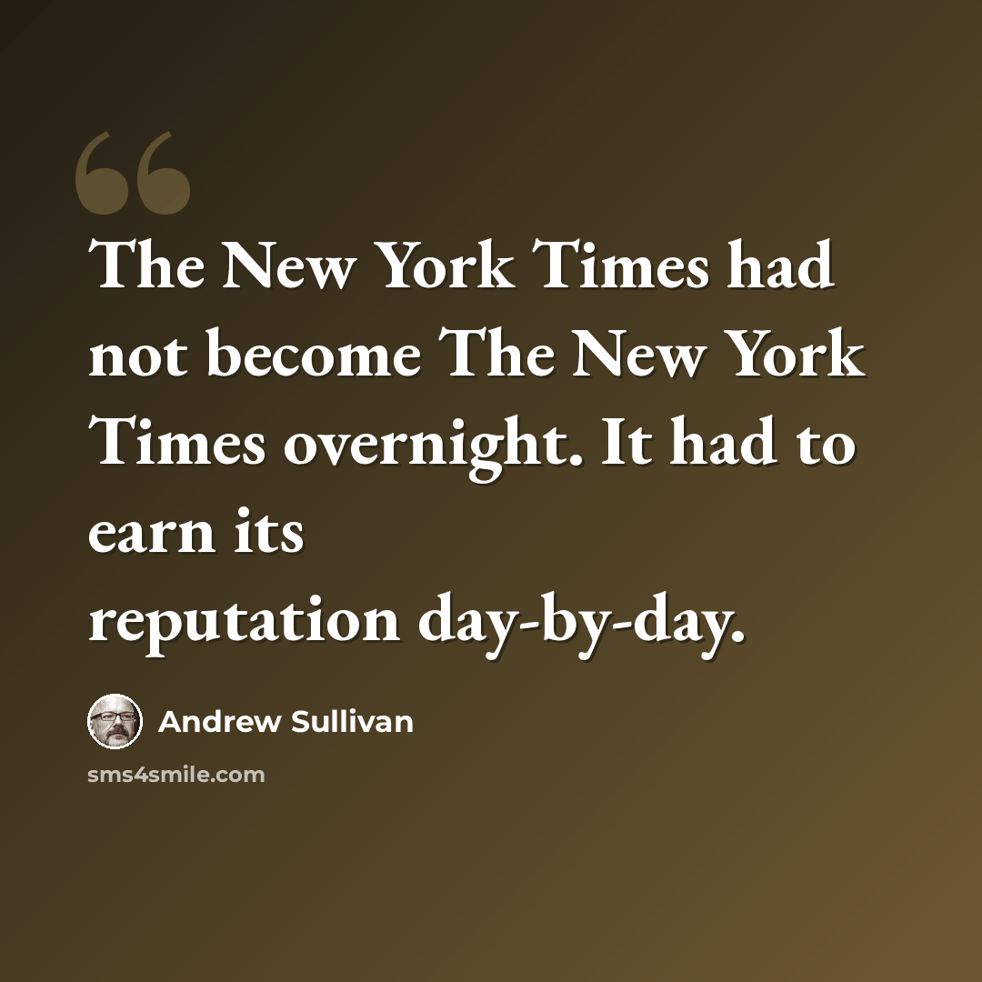 “The New York Times had not become The New York Times overnight. It had to earn its reputation day-by-day.” quote by Andrew Sullivan