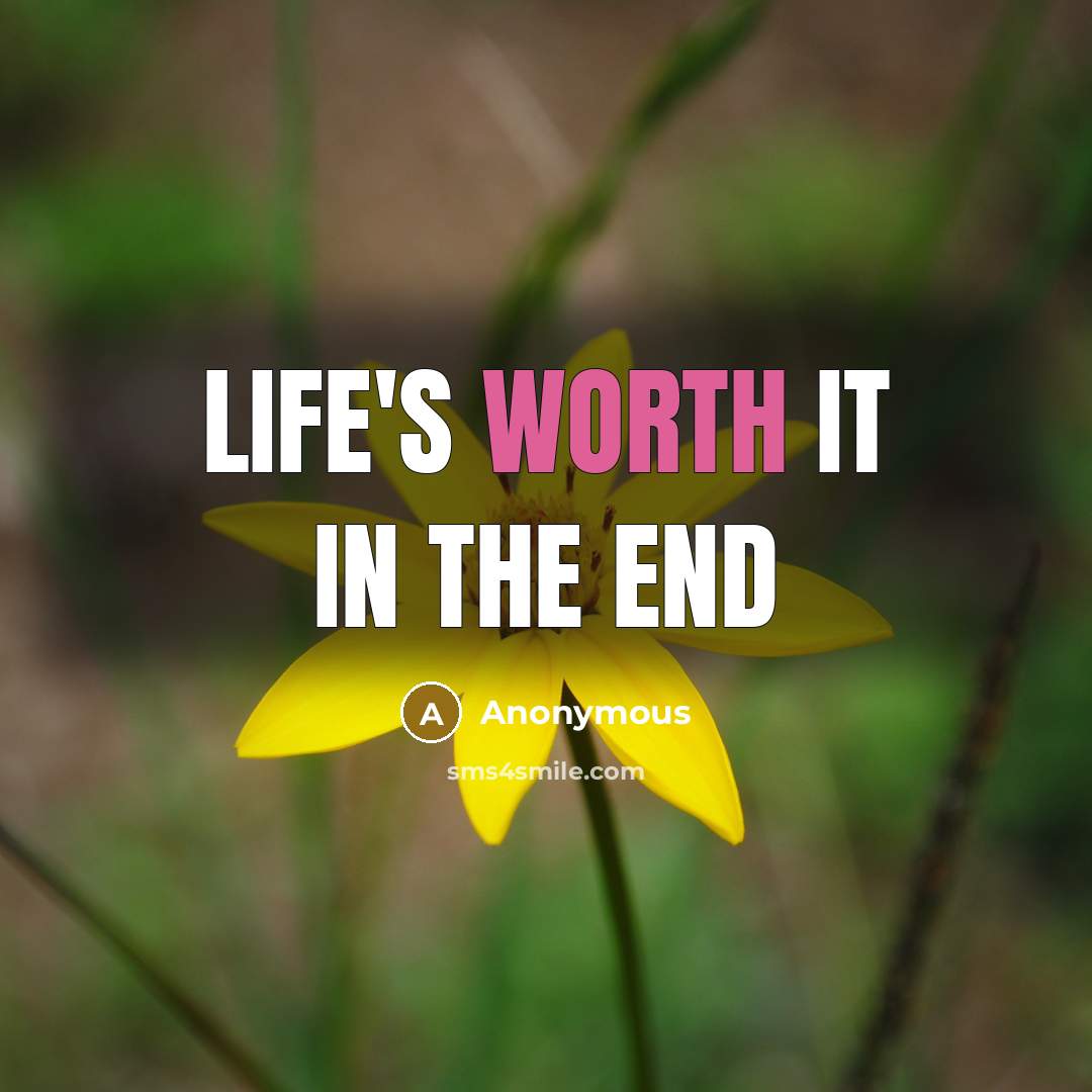 “Life's worth it in the end” quote by Anonymous