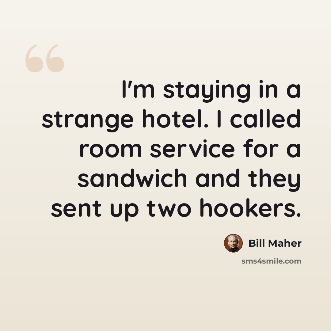 “I'm staying in a strange hotel. I called room service for a sandwich and they sent up two hookers.” quote by Bill Maher