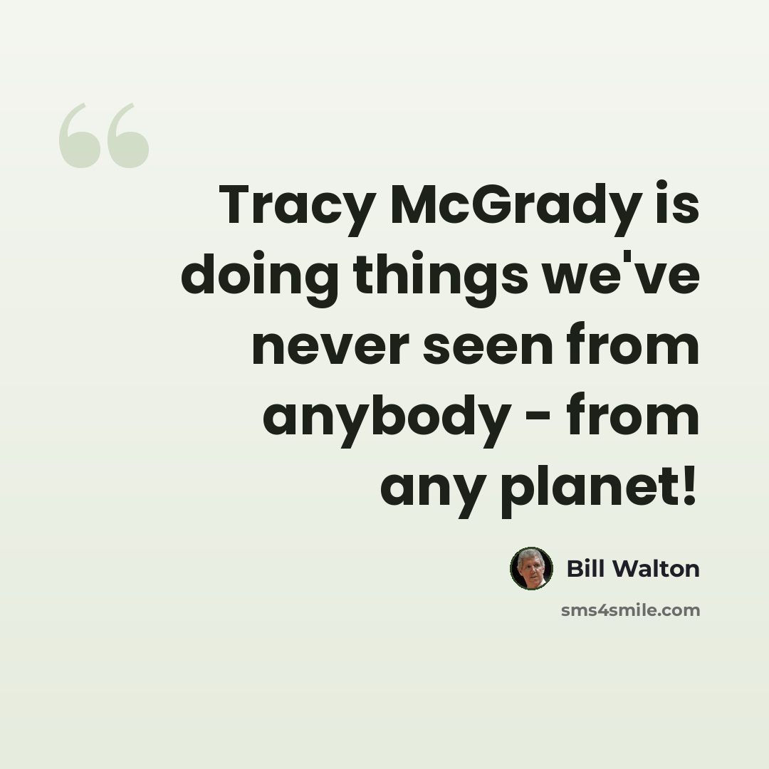 “Tracy McGrady is doing things we've never seen from anybody - from any planet!” quote by Bill Walton