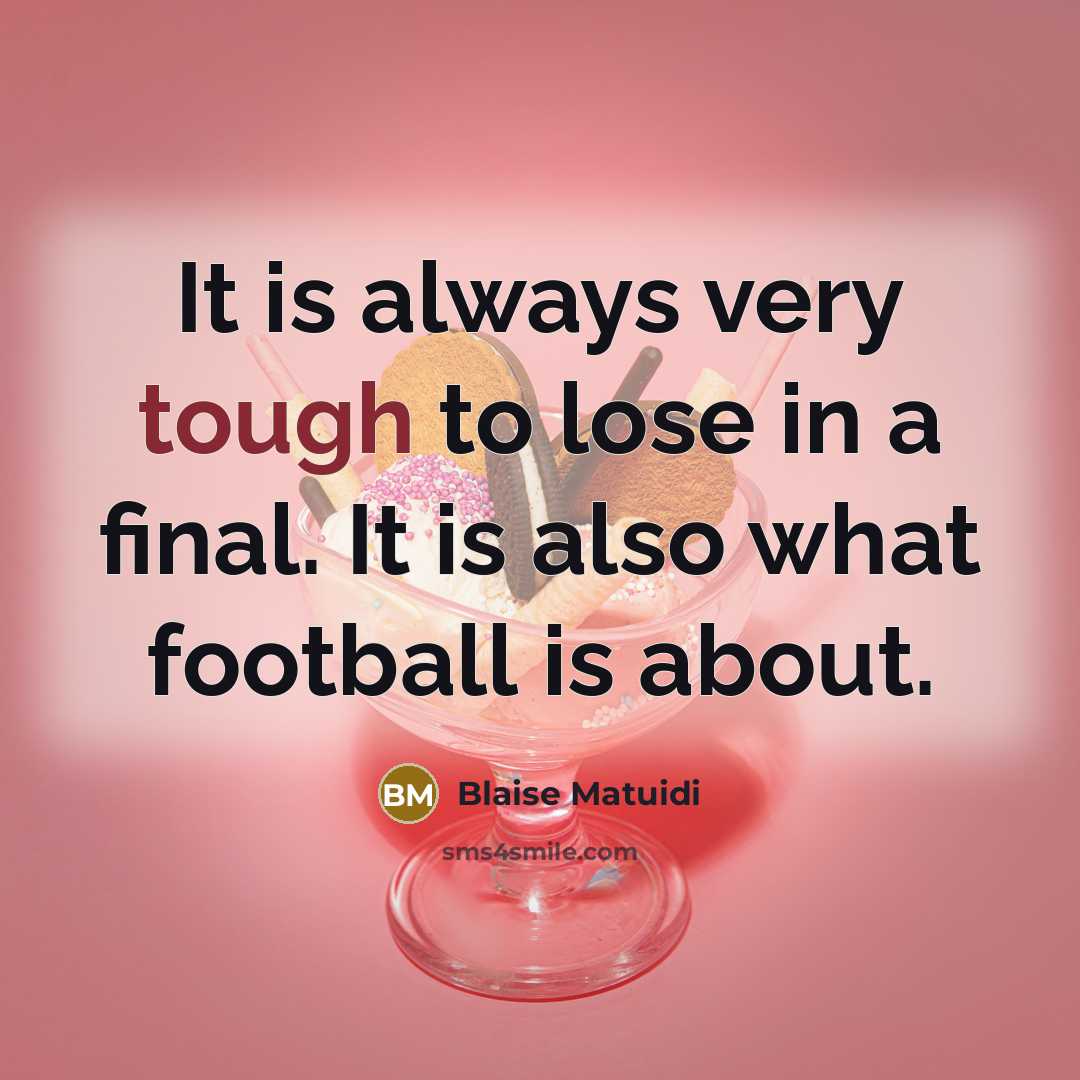 “It is always very tough to lose in a final. It is also what football is about.” quote by Blaise Matuidi