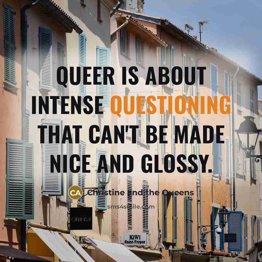 “Queer is about intense questioning that can't be made nice and glossy.” quote by Christine and the Queens