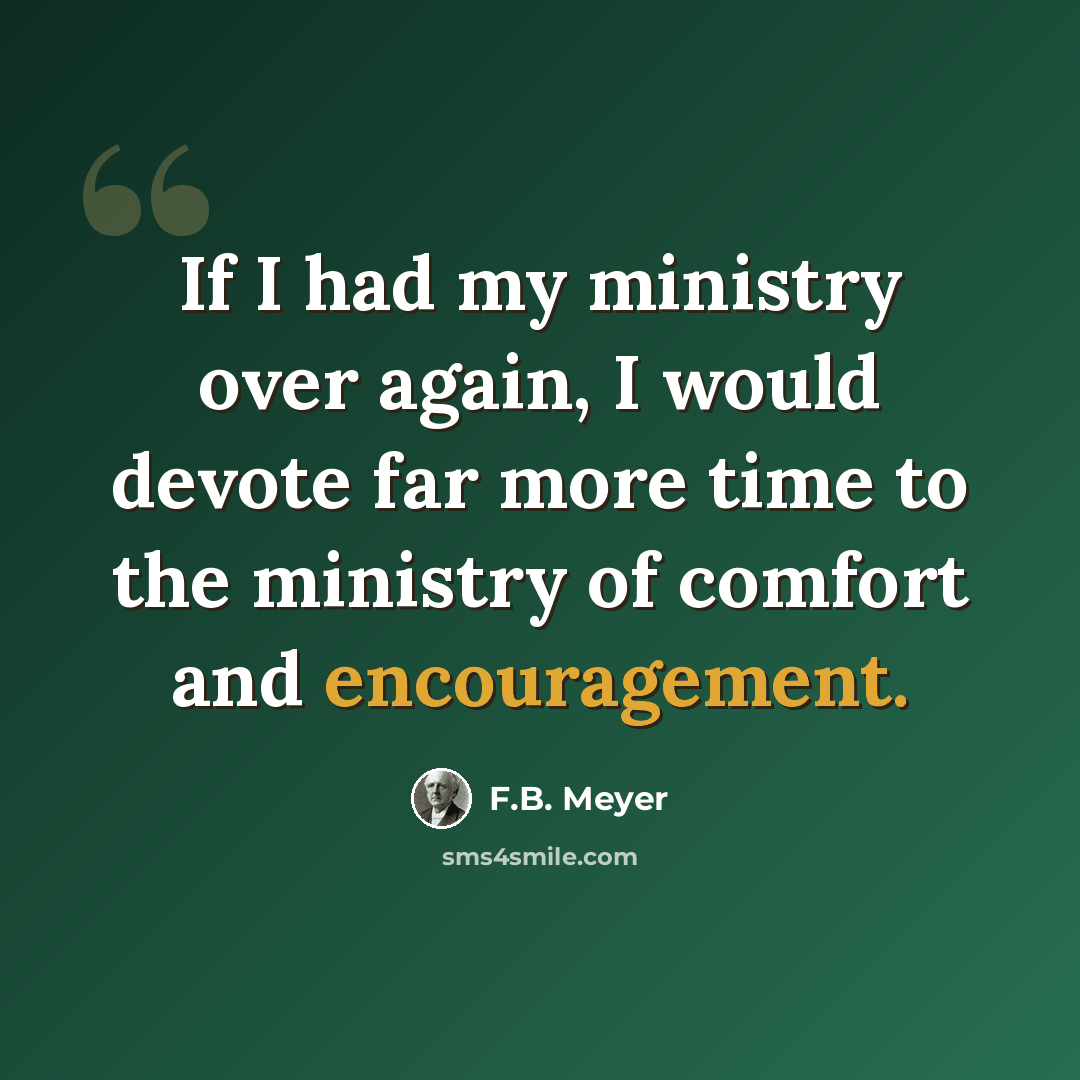“If I had my ministry over again, I would devote far more time to the ministry of comfort and encouragement.” quote by F.B. Meyer