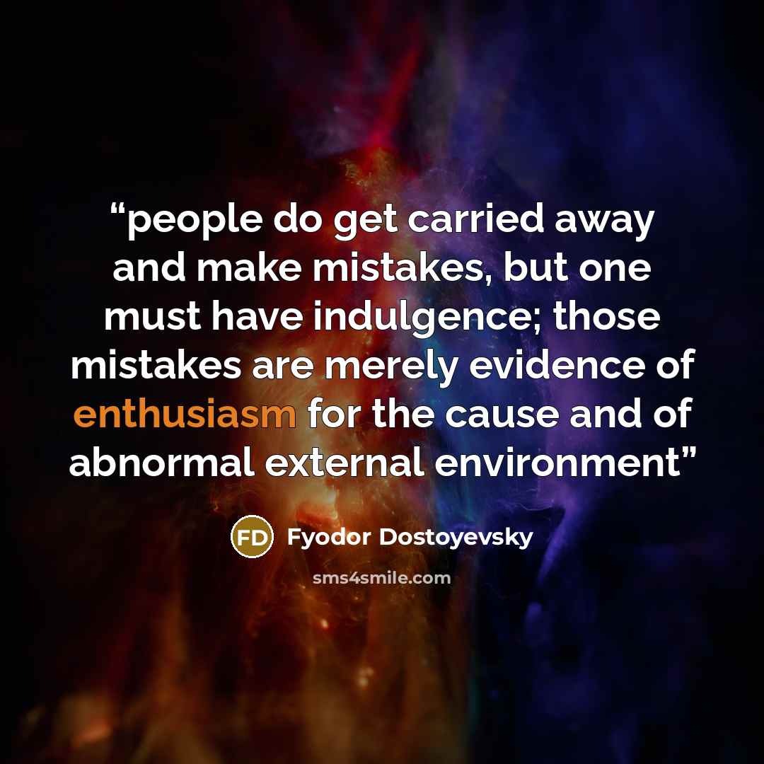“people do get carried away and make mistakes, but one must have indulgence; those mistakes are merely evidence of enthusiasm for the cause and of abnormal external environment” quote by Fyodor Dostoyevsky
