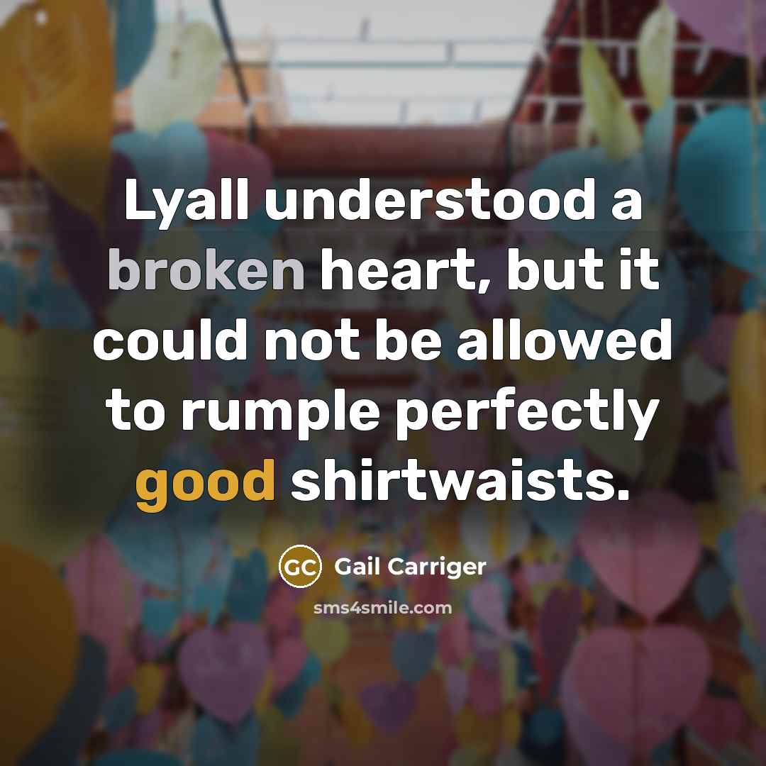 “Lyall understood a broken heart, but it could not be allowed to rumple perfectly good shirtwaists.” quote by Gail Carriger