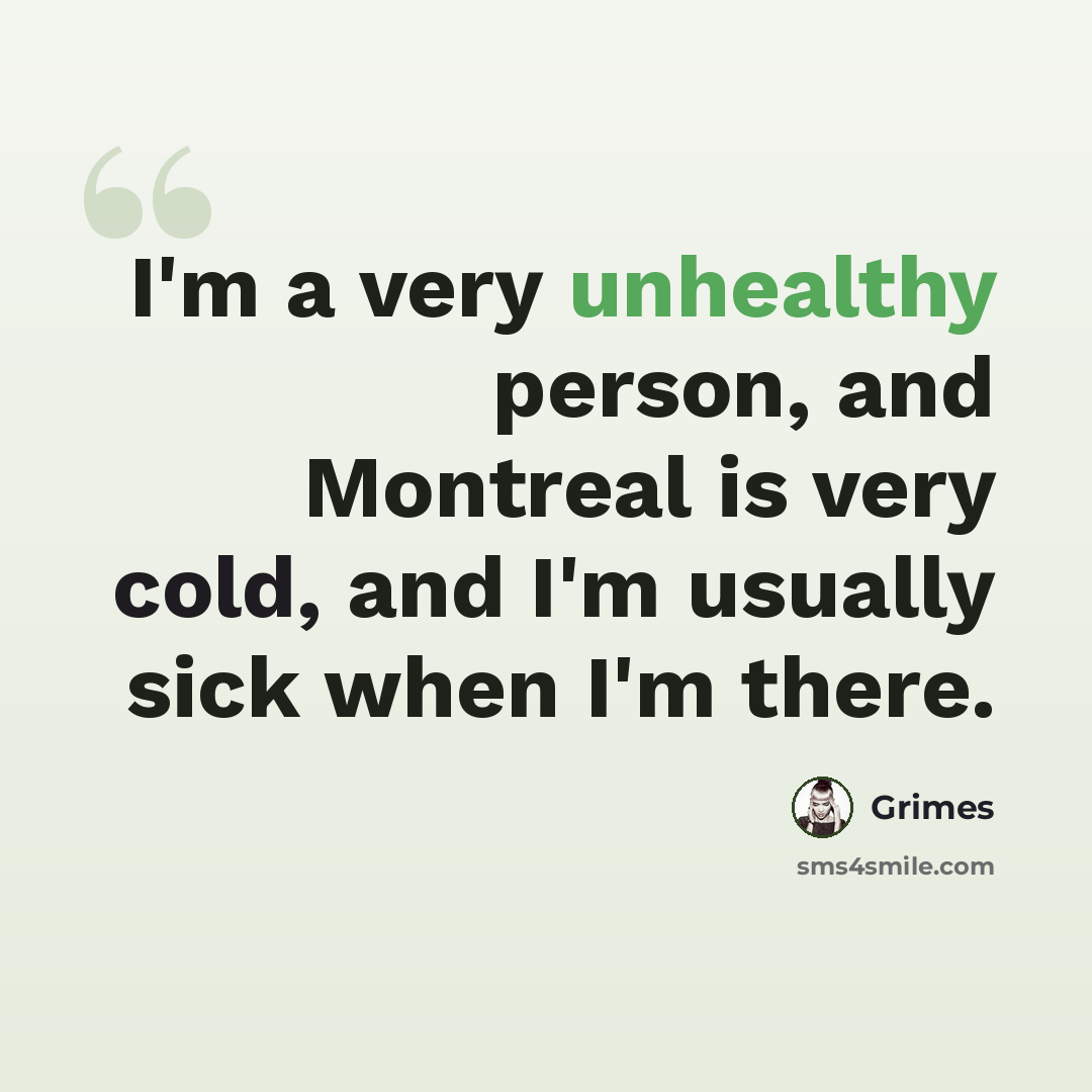 “I'm a very unhealthy person, and Montreal is very cold, and I'm usually sick when I'm there.” quote by Grimes
