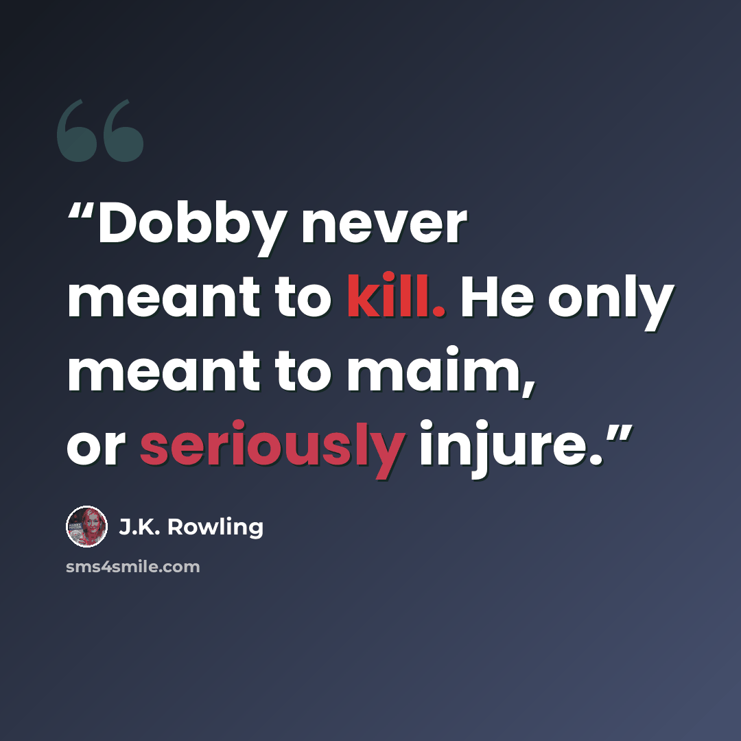 “Dobby never meant to kill. He only meant to maim, or seriously injure.” quote by J.K. Rowling
