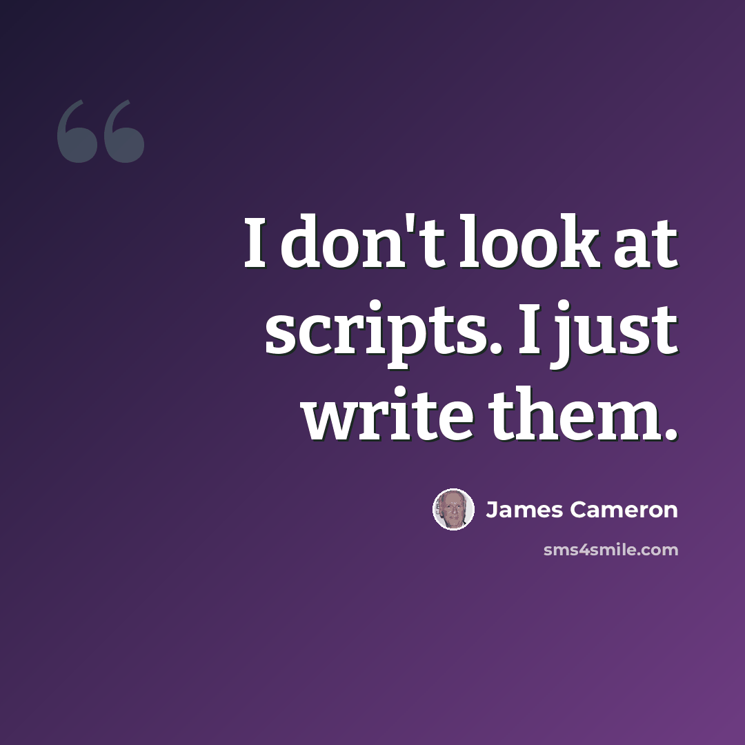 “I don't look at scripts. I just write them.” quote by James Cameron