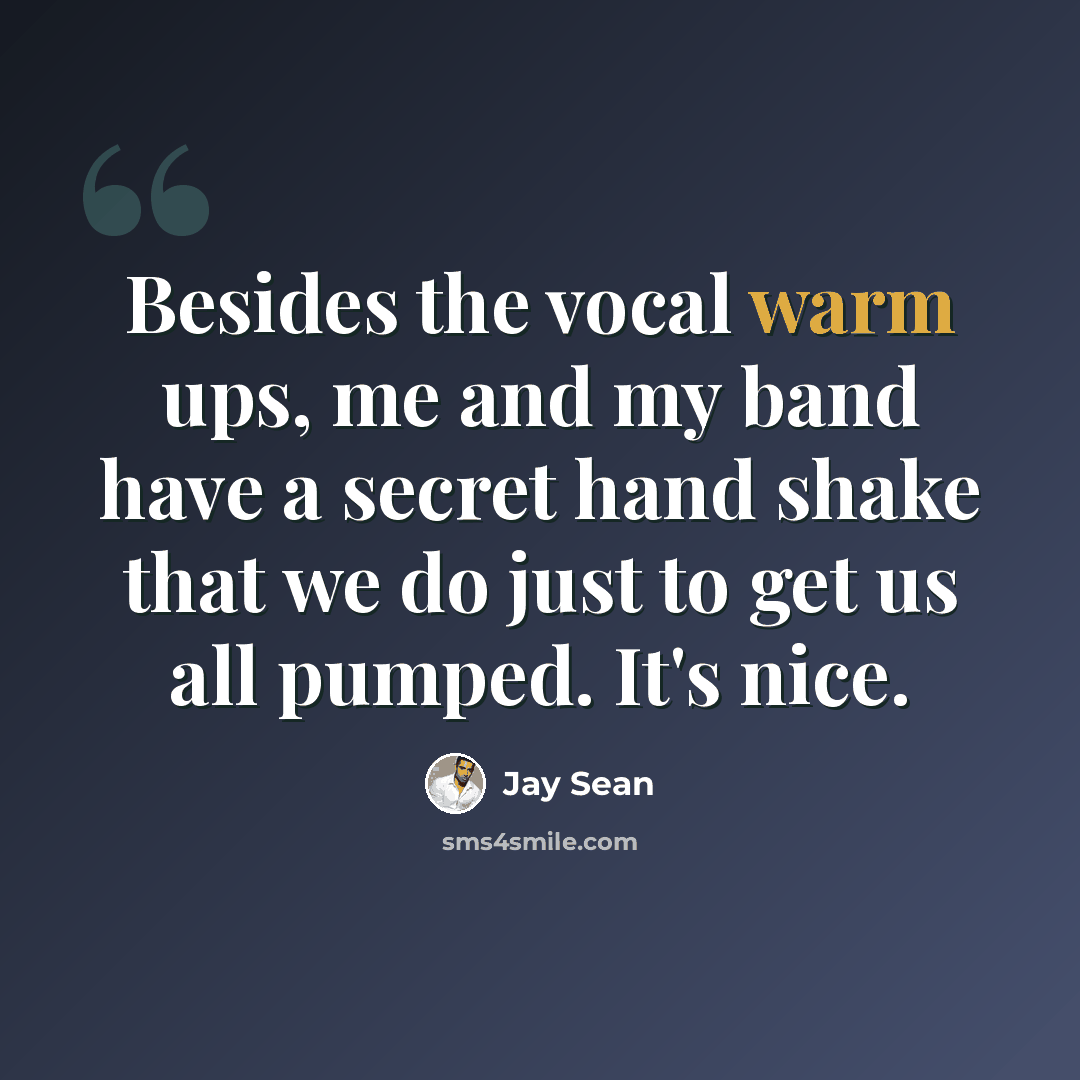 “Besides the vocal warm ups, me and my band have a secret hand shake that we do just to get us all pumped. It's nice.” quote by Jay Sean