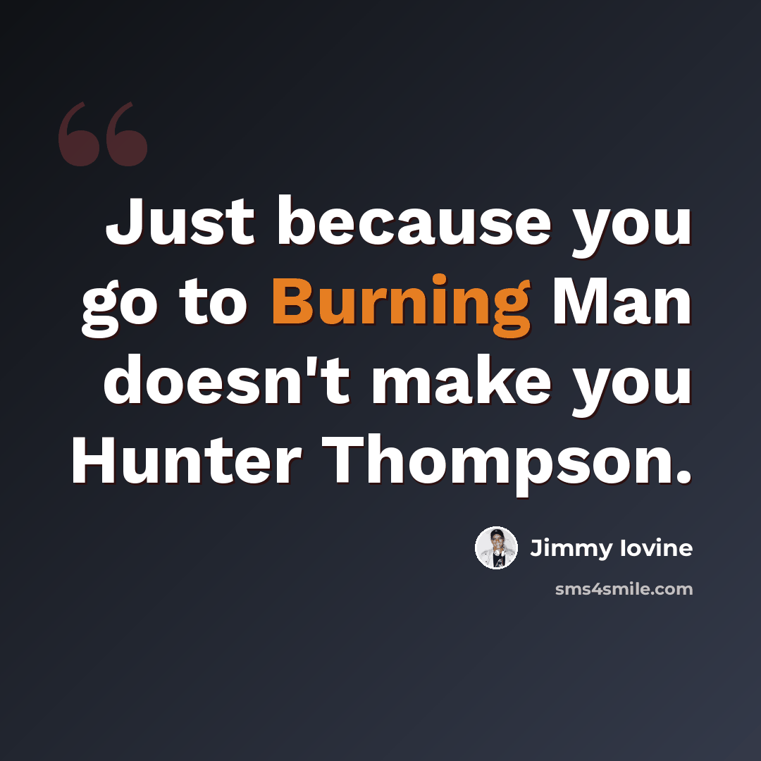 “Just because you go to Burning Man doesn't make you Hunter Thompson.” quote by Jimmy Iovine
