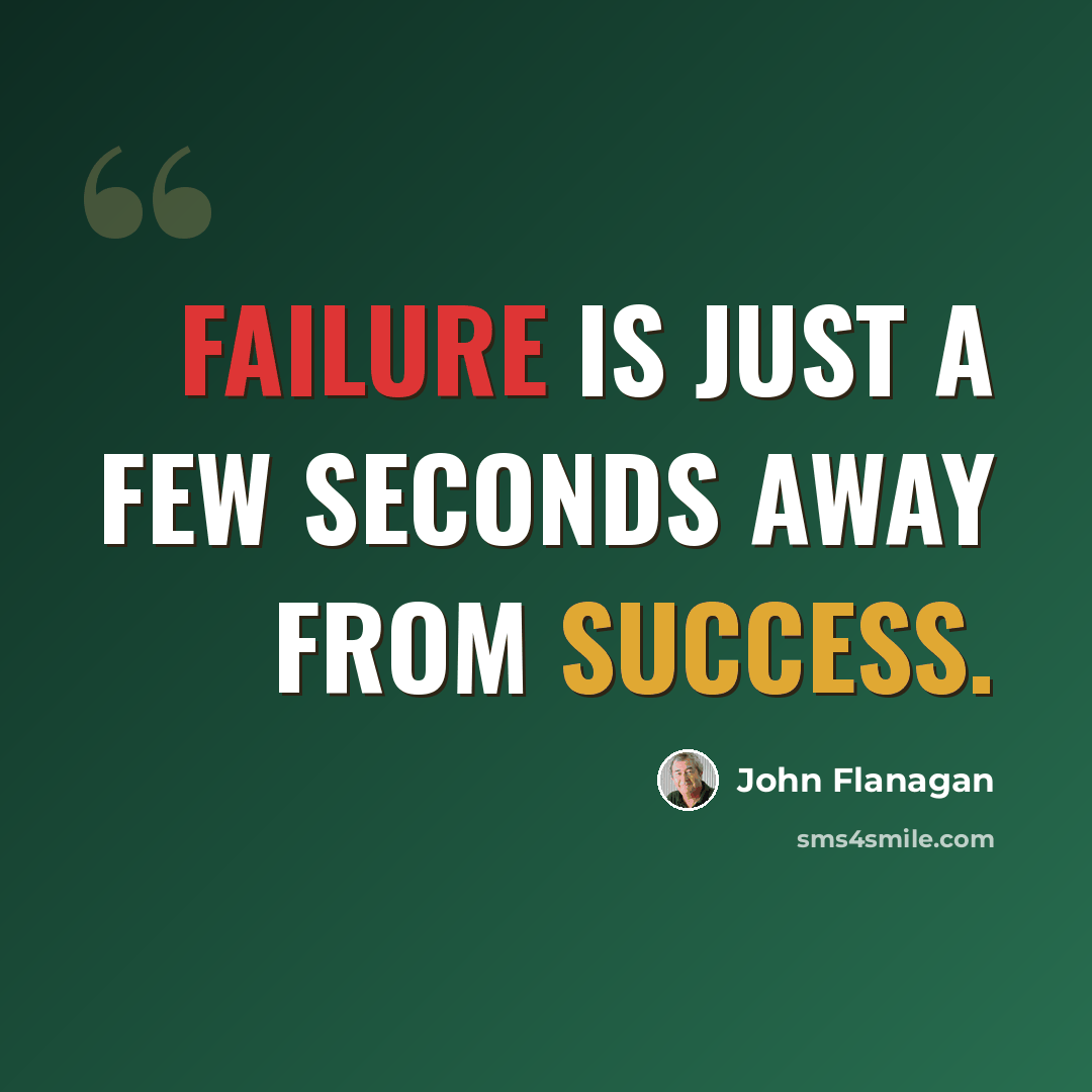 “Failure is just a few seconds away from success.” quote by John Flanagan