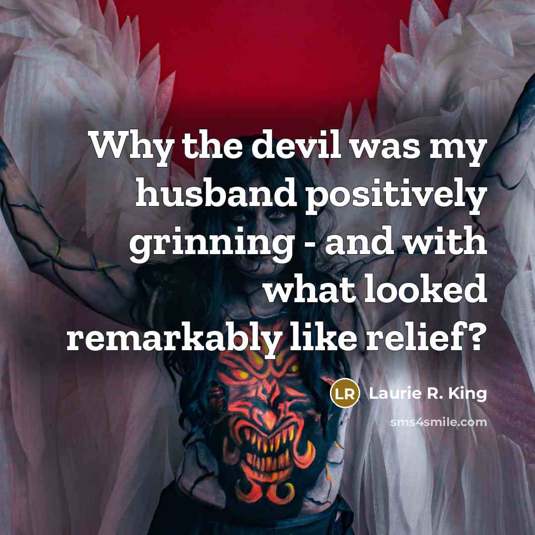 “Why the devil was my husband positively grinning - and with what looked remarkably like relief?” quote by Laurie R. King