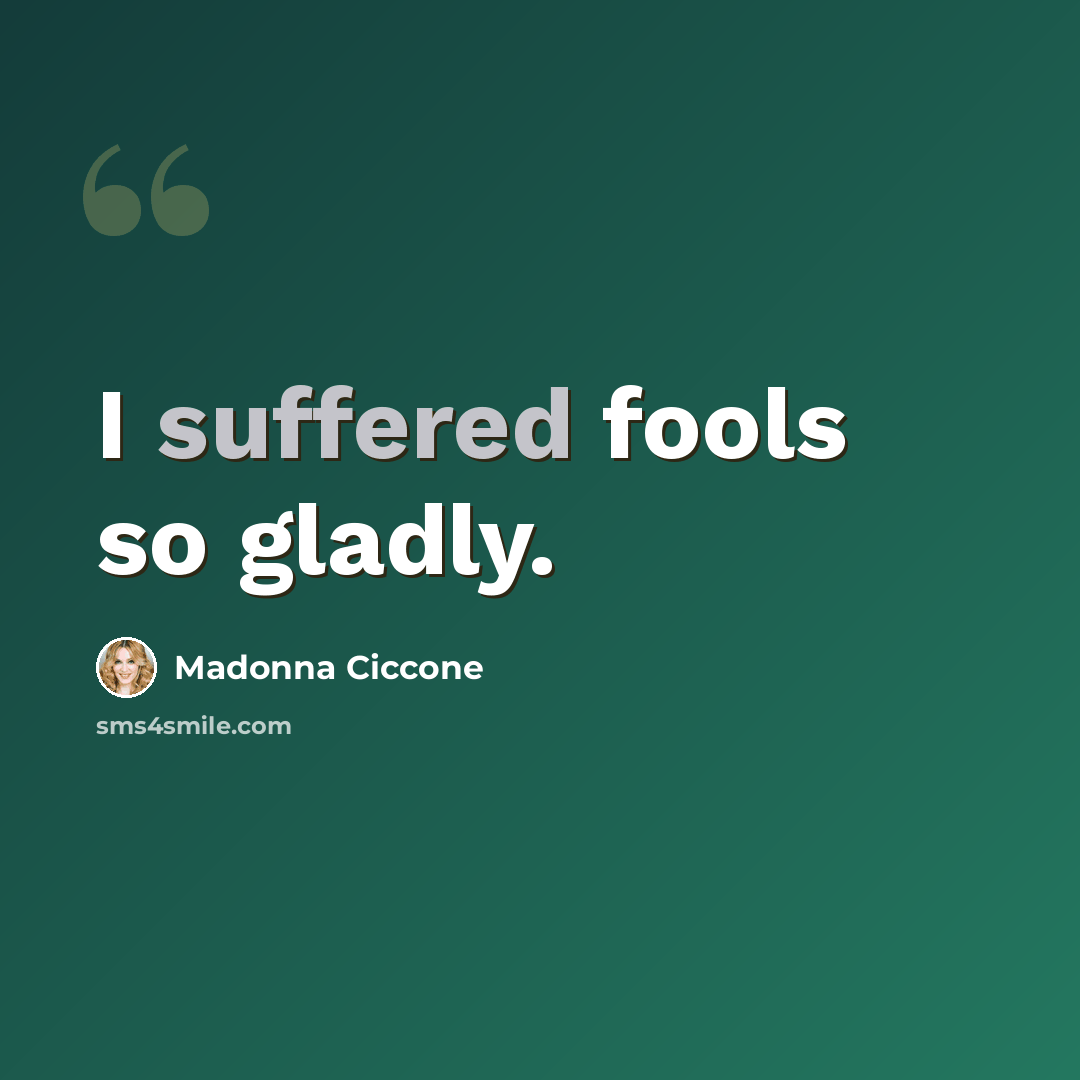 “I suffered fools so gladly.” quote by Madonna Ciccone