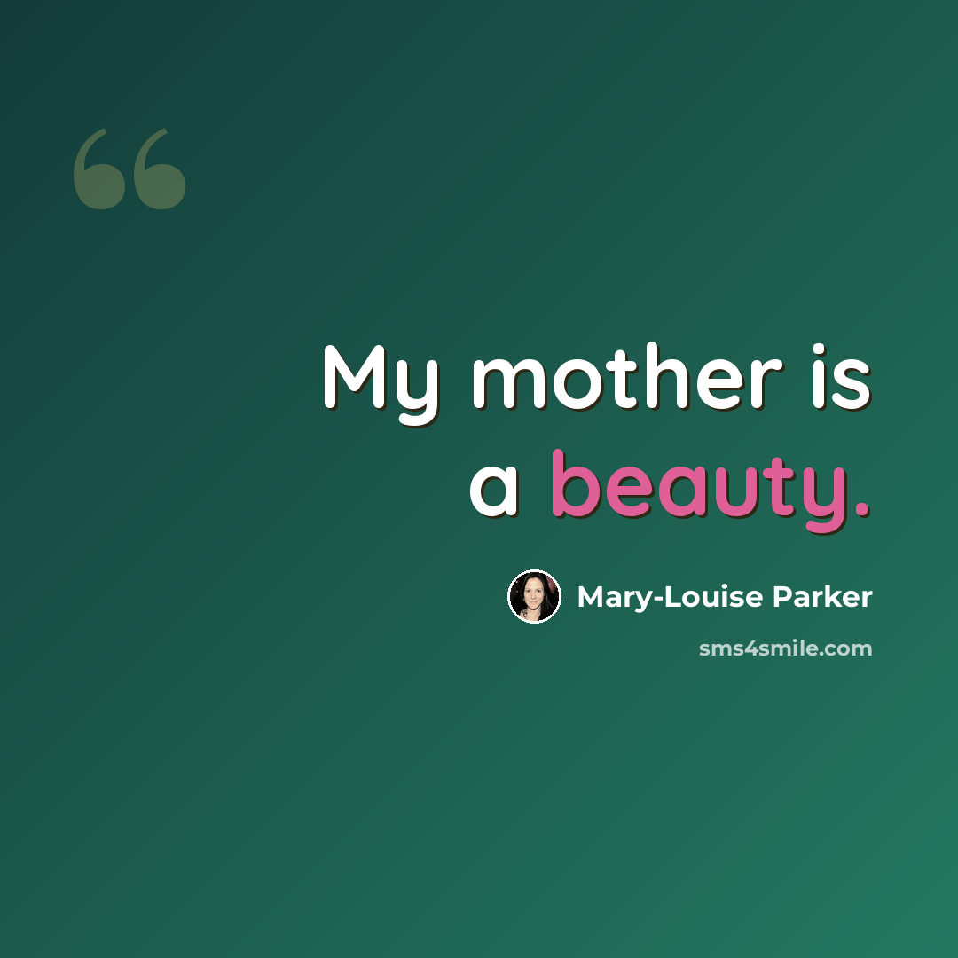 “My mother is a beauty.” quote by Mary-Louise Parker